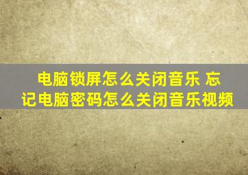 电脑锁屏怎么关闭音乐 忘记电脑密码怎么关闭音乐视频